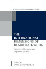 Title: The International Dimensions of Democratization: Europe and the Americas, Author: Laurence Whitehead