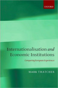 Title: Internationalisation and Economic Institutions: Comparing the European Experience, Author: Mark Thatcher