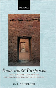Title: Reasons and Purposes: Human Rationality and the Teleological Explanation of Action, Author: G. F. Schueler