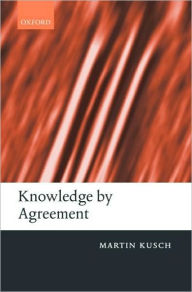 Title: Knowledge by Agreement: The Programme of Communitarian Epistemology, Author: Martin Kusch