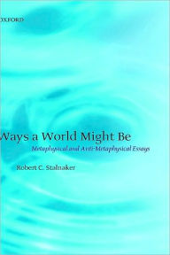 Title: Ways a World Might Be: Metaphysical and Anti-Metaphysical Essays, Author: Robert C. Stalnaker