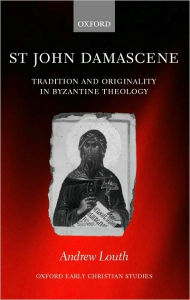 Title: St John Damascene: Tradition and Originality in Byzantine Theology, Author: Andrew Louth
