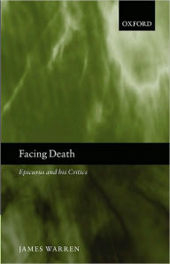 Title: Facing Death: Epicurus and his Critics, Author: James Warren