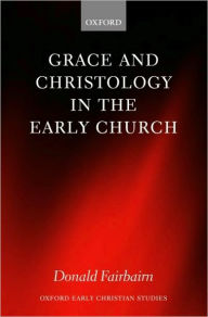 Title: Grace and Christology in the Early Church, Author: Donald Fairbairn