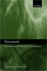 Title: Platonopolis: Platonic Political Philosophy in Late Antiquity, Author: Dominic J. O'Meara