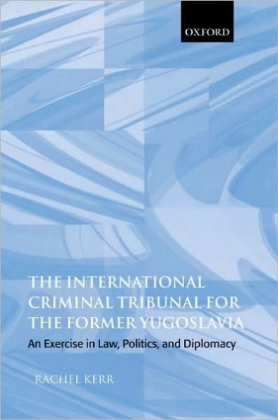 The International Criminal Tribunal for the Former Yugoslavia: An Exercise in Law, Politics, and Diplomacy