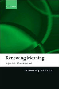 Title: Renewing Meaning: A Speech-Act Theoretic Approach, Author: Stephen J Barker