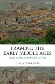 Title: Framing the Early Middle Ages: Europe and the Mediterranean, 400-800, Author: Chris Wickham