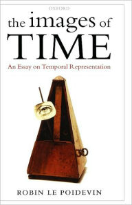 Title: The Images of Time: An Essay on Temporal Representation, Author: Robin Le Poidevin