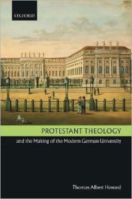 Title: Protestant Theology and the Making of the Modern German University, Author: Thomas Albert Howard