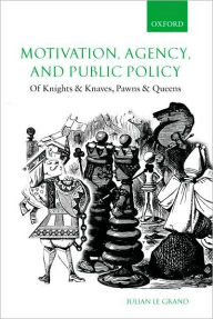 Title: Motivation, Agency, and Public Policy: Of Knights and Knaves, Pawns and Queens, Author: Julian Le Grand