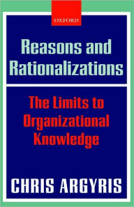 Title: Reasons and Rationalizations: The Limits to Organizational Knowledge, Author: Chris Argyris