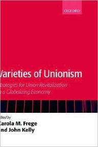 Title: Varieties of Unionism: Strategies for Union Revitalization in a Globalizing Economy, Author: Carola Frege