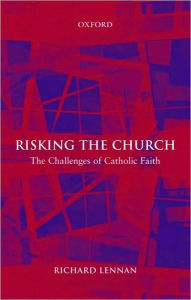 Title: Risking the Church: The Challenges of Catholic Faith, Author: Richard Lennan