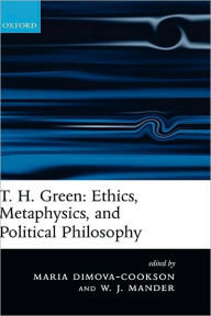 Title: T. H. Green: Ethics, Metaphysics, and Political Philosophy, Author: Maria Dimova-Cookson