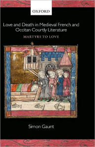 Title: Love and Death in Medieval French and Occitan Courtly Literature: Martyrs to Love, Author: Simon Gaunt