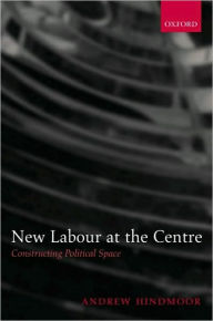 Title: New Labour at the Centre: Constructing Political Space, Author: Andrew Hindmoor