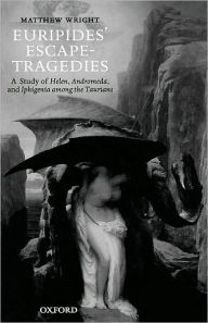 Title: Euripides' Escape-Tragedies: A Study of Helen, Andromeda, and Iphigenia among the Taurians, Author: Matthew Wright
