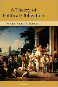 Title: A Theory of Political Obligation: Membership, Commitment, and the Bonds of Society, Author: Margaret Gilbert