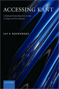 Title: Accessing Kant: A relaxed introduction to the Critique of Pure Reason, Author: Jay F. Rosenberg