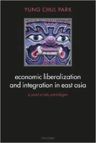 Title: Economic Liberalization and Integration in East Asia: A Post-Crisis Paradigm, Author: Yung Chul Park