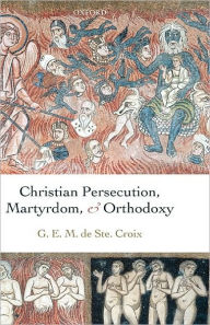 Title: Christian Persecution, Martyrdom, and Orthodoxy, Author: Geoffrey de Ste. Croix