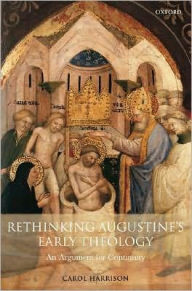 Title: Rethinking Augustine's Early Theology: An Argument for Continuity, Author: Carol Harrison