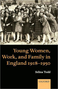 Title: Young Women, Work, and Family in England 1918-1950, Author: Selina Todd