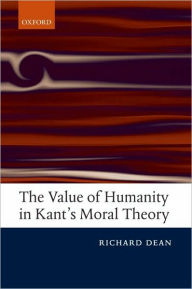 Title: The Value of Humanity in Kant's Moral Theory, Author: Richard Dean