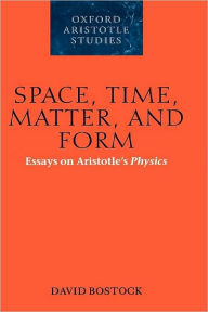 Title: Space, Time, Matter, and Form: Essays on Aristotle's Physics, Author: David Bostock