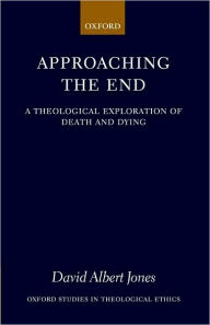 Title: Approaching the End: A Theological Exploration of Death and Dying, Author: David Albert Jones