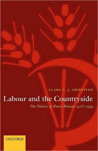 Title: Labour and the Countryside: The Politics of Rural Britain 1918-1939, Author: Clare V. J. Griffiths