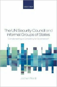 Title: The UN Security Council and Informal Groups of States: Complementing or Competing for Governance?, Author: Jochen Prantl