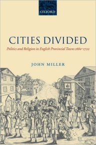 Title: Cities Divided: Politics and Religion in English Provincial Towns 1660-1722, Author: John Miller