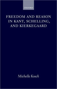 Title: Freedom and Reason in Kant, Schelling, and Kierkegaard, Author: Michelle Kosch