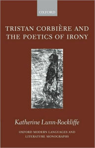 Title: Tristan Corbi?re and the Poetics of Irony, Author: Katherine Lunn-Rockliffe