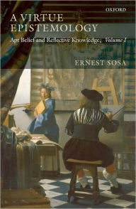 Title: A Virtue Epistemology: Apt Belief and Reflective Knowledge, Volume I, Author: Ernest Sosa