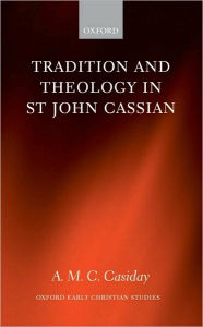 Title: Tradition and Theology in St John Cassian, Author: A. M. C. Casiday