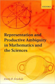 Title: Representation and Productive Ambiguity in Mathematics and the Sciences, Author: Emily R. Grosholz