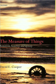 Title: The Measure of Things: Humanism, Humility, and Mystery, Author: David E. Cooper