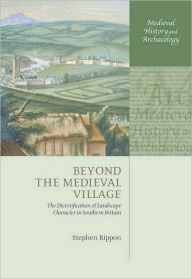 Title: Beyond the Medieval Village: The Diversification of Landscape Character in Southern Britain, Author: Stephen Rippon