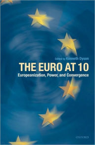 Title: The Euro at Ten: Europeanization, Power, and Convergence, Author: Kenneth Dyson