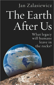 Title: The Earth After Us: What legacy will humans leave in the rocks?, Author: Jan Zalasiewicz