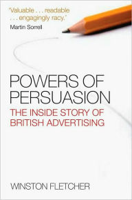 Title: Powers of Persuasion: The Inside Story of British Advertising 1951-2000, Author: Winston Fletcher