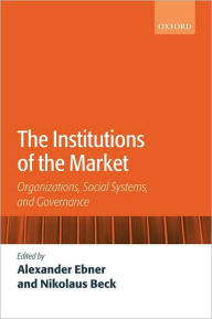 Title: The Institutions of the Market: Organizations, Social Systems, and Governance, Author: Alexander Ebner