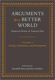 Title: Arguments for a Better World: Essays in Honor of Amartya Sen: Volume II: Society, Institutions, and Development, Author: Kaushik Basu