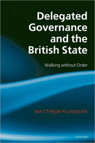 Title: Delegated Governance and the British State: Walking without Order, Author: Matthew Flinders