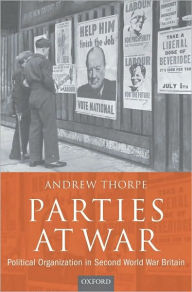 Title: Parties at War: Political Organization in Second World War Britain, Author: Andrew Thorpe