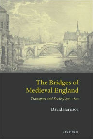 Title: The Bridges of Medieval England: Transport and Society 400-1800, Author: David Harrison