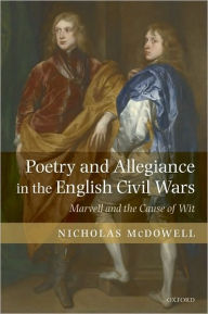 Title: Poetry and Allegiance in the English Civil Wars: Marvell and the Cause of Wit, Author: Nicholas McDowell